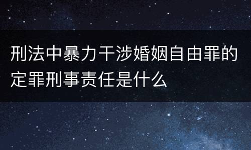 刑法中暴力干涉婚姻自由罪的定罪刑事责任是什么