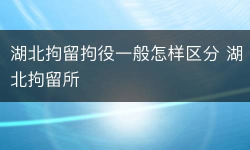 湖北拘留拘役一般怎样区分 湖北拘留所