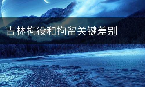 吉林拘役和拘留关键差别