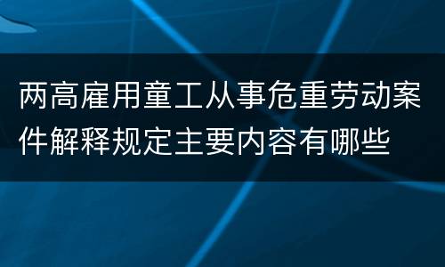 两高雇用童工从事危重劳动案件解释规定主要内容有哪些