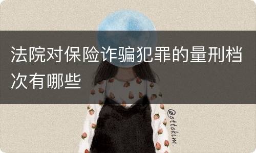 法院对保险诈骗犯罪的量刑档次有哪些