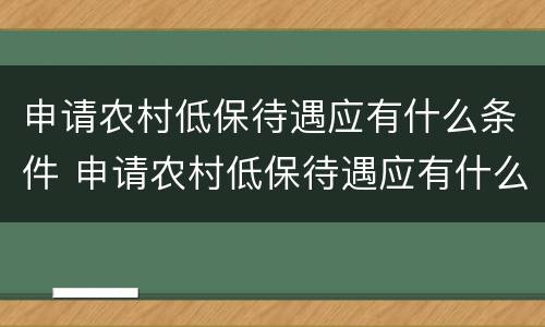 申请农村低保待遇应有什么条件 申请农村低保待遇应有什么条件呢
