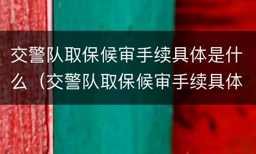 交警队取保候审手续具体是什么（交警队取保候审手续具体是什么时候办理）
