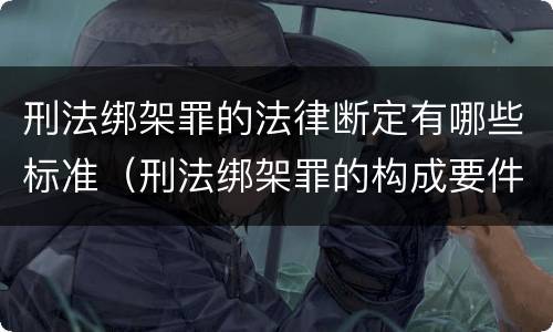 刑法绑架罪的法律断定有哪些标准（刑法绑架罪的构成要件）