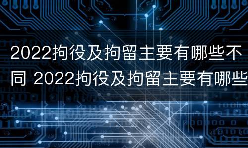 2022拘役及拘留主要有哪些不同 2022拘役及拘留主要有哪些不同呢