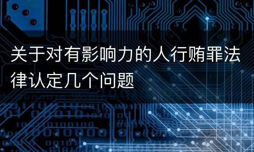 关于对有影响力的人行贿罪法律认定几个问题