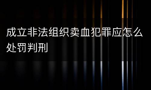 成立非法组织卖血犯罪应怎么处罚判刑