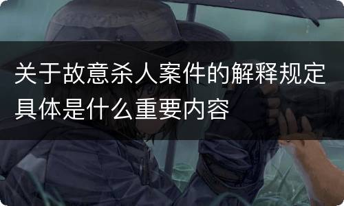 关于故意杀人案件的解释规定具体是什么重要内容