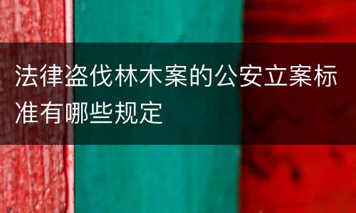 法律盗伐林木案的公安立案标准有哪些规定