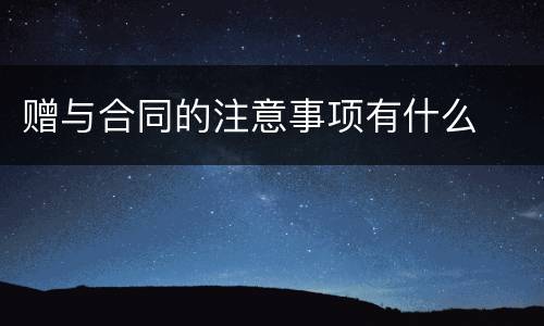 赠与合同的注意事项有什么
