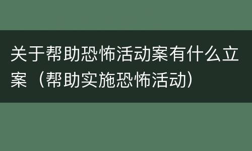 关于帮助恐怖活动案有什么立案（帮助实施恐怖活动）