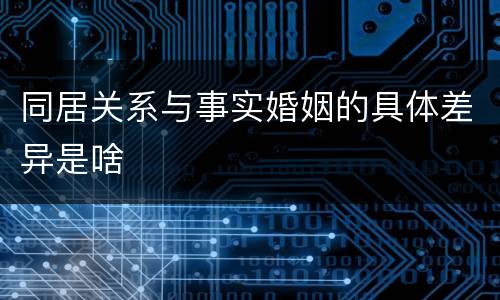 同居关系与事实婚姻的具体差异是啥