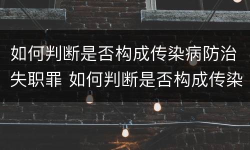 如何判断是否构成传染病防治失职罪 如何判断是否构成传染病防治失职罪