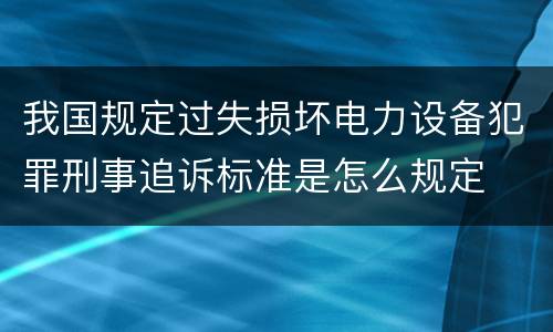 我国规定过失损坏电力设备犯罪刑事追诉标准是怎么规定