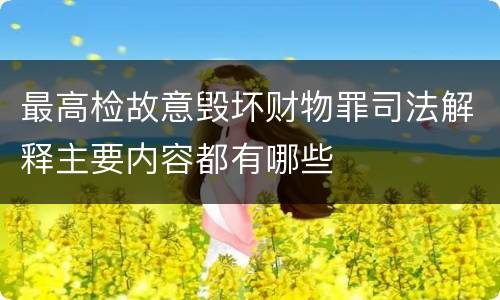 最高检故意毁坏财物罪司法解释主要内容都有哪些