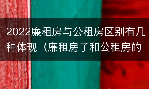 2022廉租房与公租房区别有几种体现（廉租房子和公租房的区别）