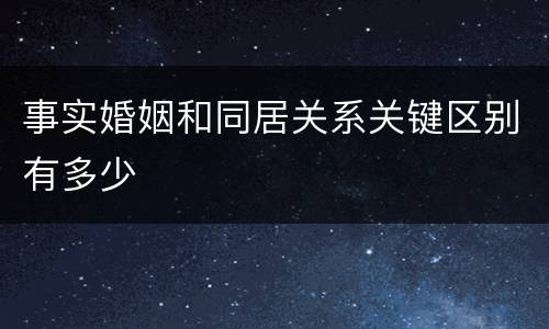 事实婚姻和同居关系关键区别有多少