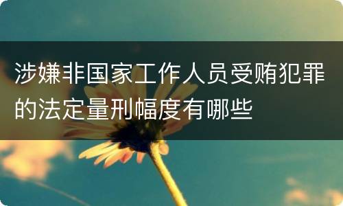 涉嫌非国家工作人员受贿犯罪的法定量刑幅度有哪些