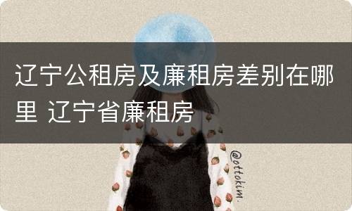 辽宁公租房及廉租房差别在哪里 辽宁省廉租房