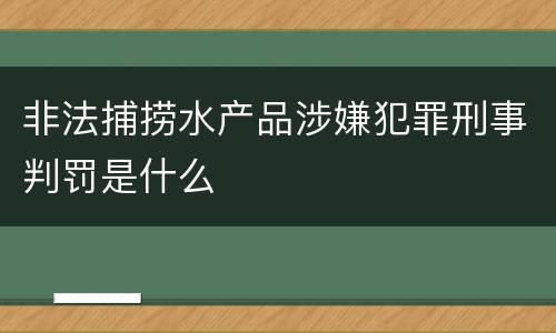 非法捕捞水产品涉嫌犯罪刑事判罚是什么