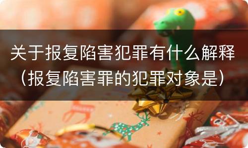 关于报复陷害犯罪有什么解释（报复陷害罪的犯罪对象是）