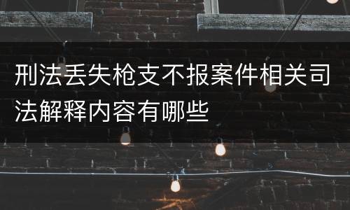 刑法丢失枪支不报案件相关司法解释内容有哪些