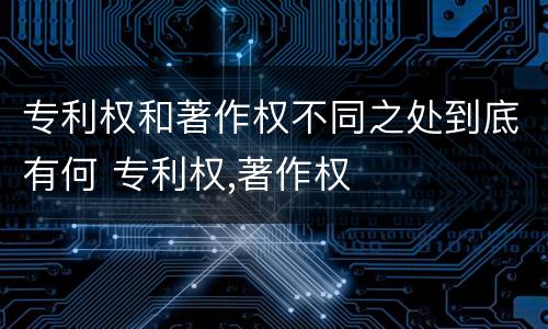 专利权和著作权不同之处到底有何 专利权,著作权