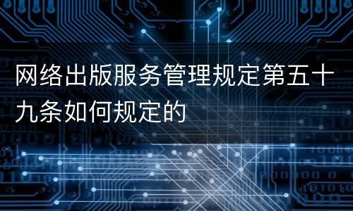 网络出版服务管理规定第五十九条如何规定的