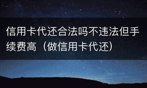 信用卡代还合法吗不违法但手续费高（做信用卡代还）