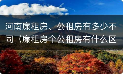 河南廉租房、公租房有多少不同（廉租房个公租房有什么区别）