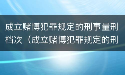 成立赌博犯罪规定的刑事量刑档次（成立赌博犯罪规定的刑事量刑档次为）