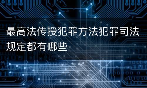 最高法传授犯罪方法犯罪司法规定都有哪些