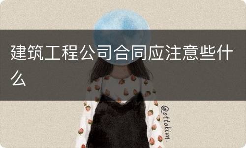 建筑工程公司合同应注意些什么