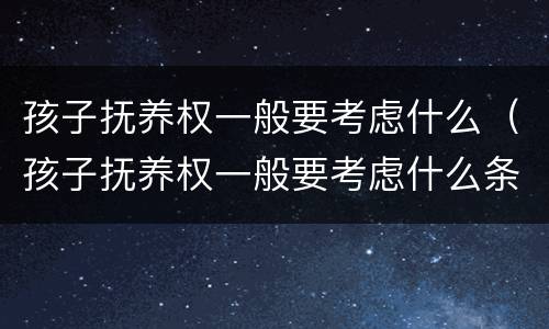 孩子抚养权一般要考虑什么（孩子抚养权一般要考虑什么条件）