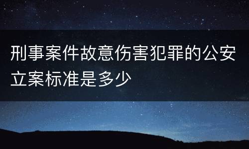 刑事案件故意伤害犯罪的公安立案标准是多少