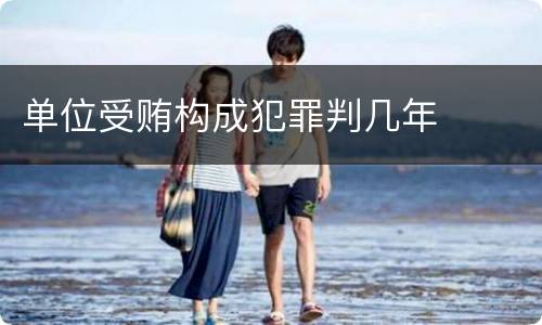 单位受贿构成犯罪判几年