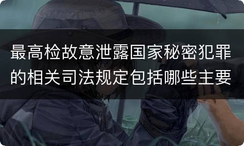最高检故意泄露国家秘密犯罪的相关司法规定包括哪些主要内容