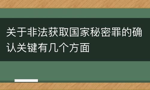 关于非法获取国家秘密罪的确认关键有几个方面
