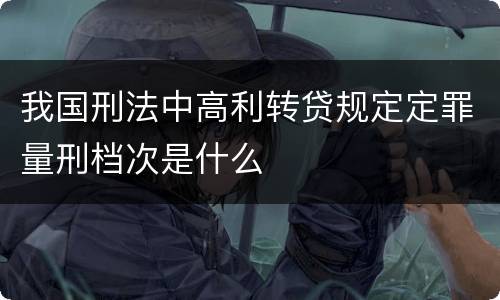 我国刑法中高利转贷规定定罪量刑档次是什么