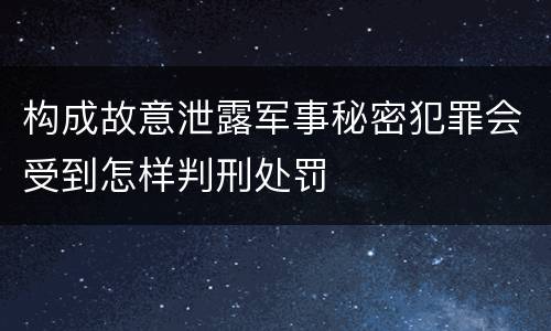 构成故意泄露军事秘密犯罪会受到怎样判刑处罚
