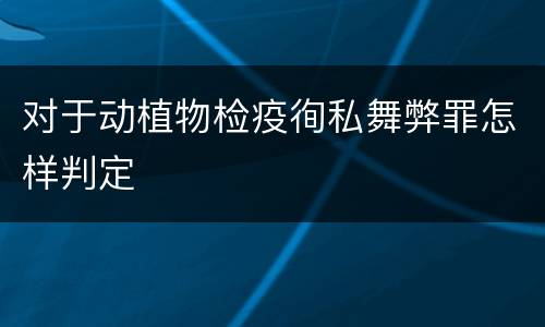 对于动植物检疫徇私舞弊罪怎样判定