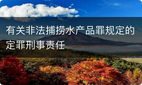 有关非法捕捞水产品罪规定的定罪刑事责任