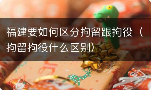 福建要如何区分拘留跟拘役（拘留拘役什么区别）
