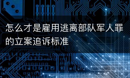 怎么才是雇用逃离部队军人罪的立案追诉标准
