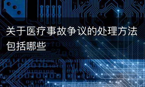 关于医疗事故争议的处理方法包括哪些