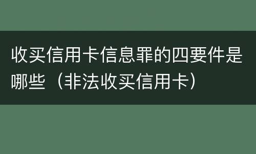 收买信用卡信息罪的四要件是哪些（非法收买信用卡）