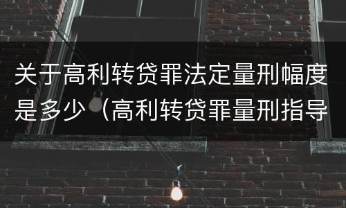 关于高利转贷罪法定量刑幅度是多少（高利转贷罪量刑指导意见）