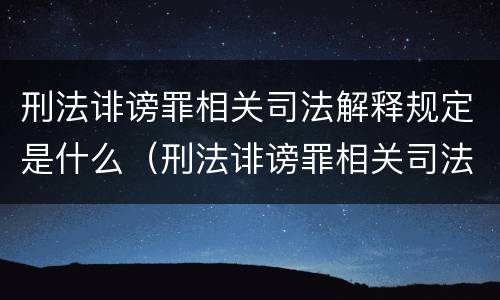 刑法诽谤罪相关司法解释规定是什么（刑法诽谤罪相关司法解释规定是什么时候实施）