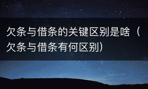 欠条与借条的关键区别是啥（欠条与借条有何区别）