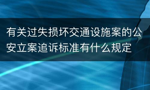 有关过失损坏交通设施案的公安立案追诉标准有什么规定